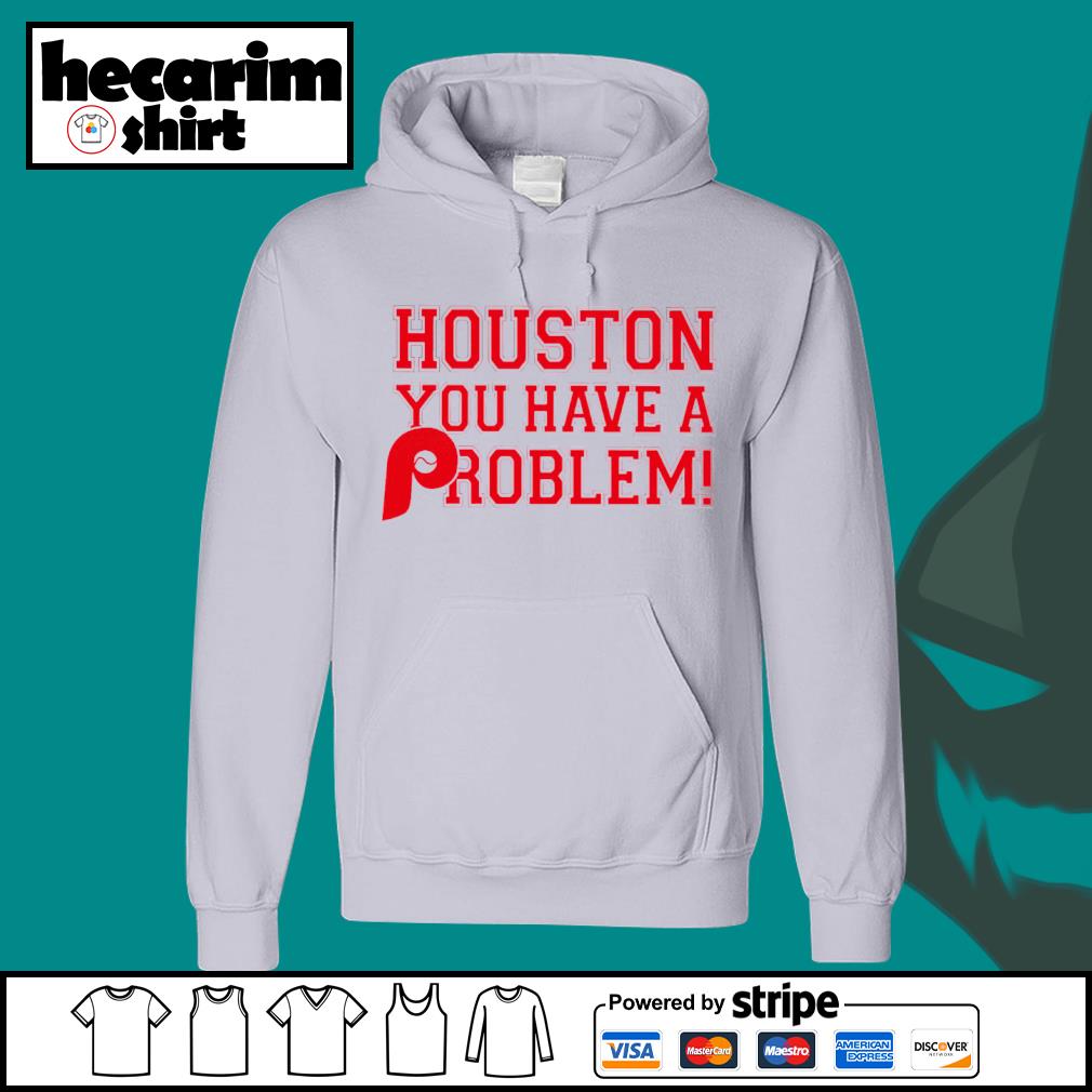 Houston You Have A Problem Shirt Philadelphia Phillies, hoodie, sweater,  long sleeve and tank top