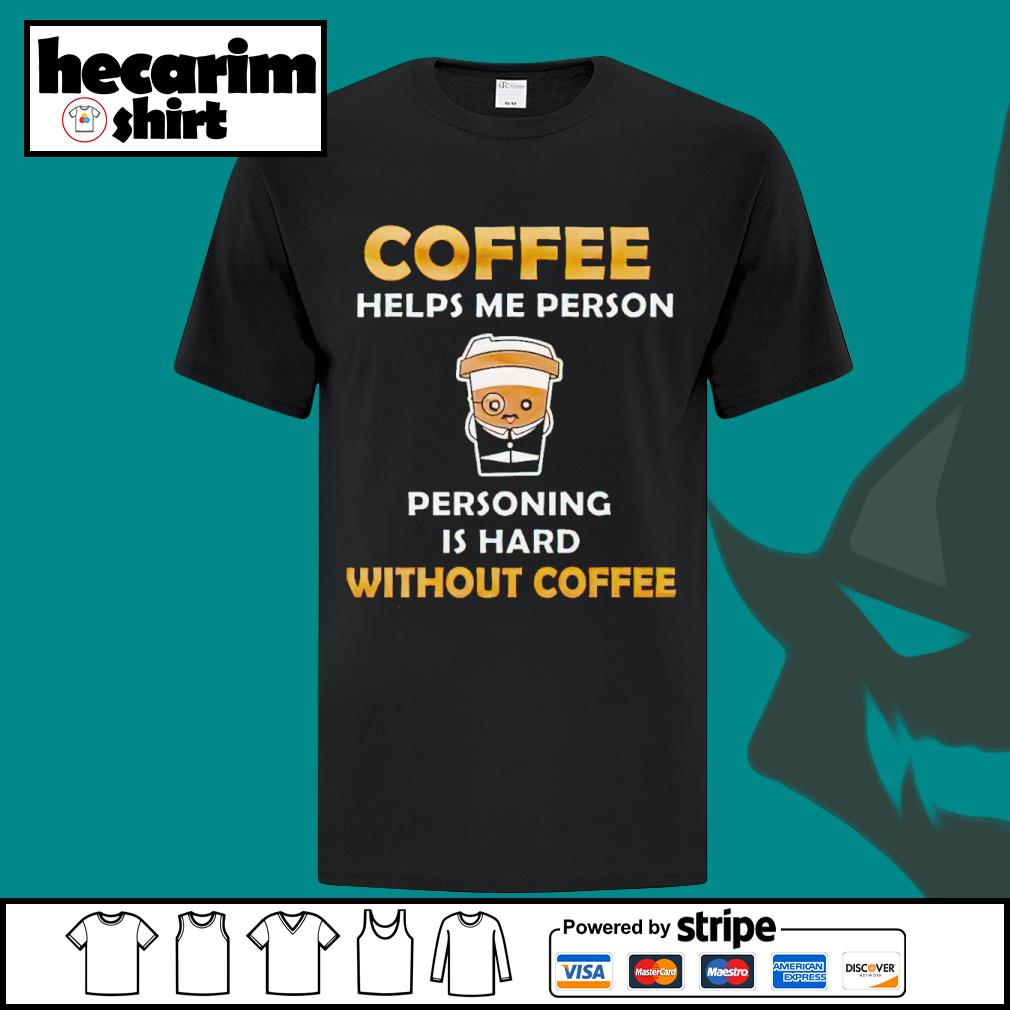 Coffee Helps Me Person, personing Is Hard, without Coffee Shirt