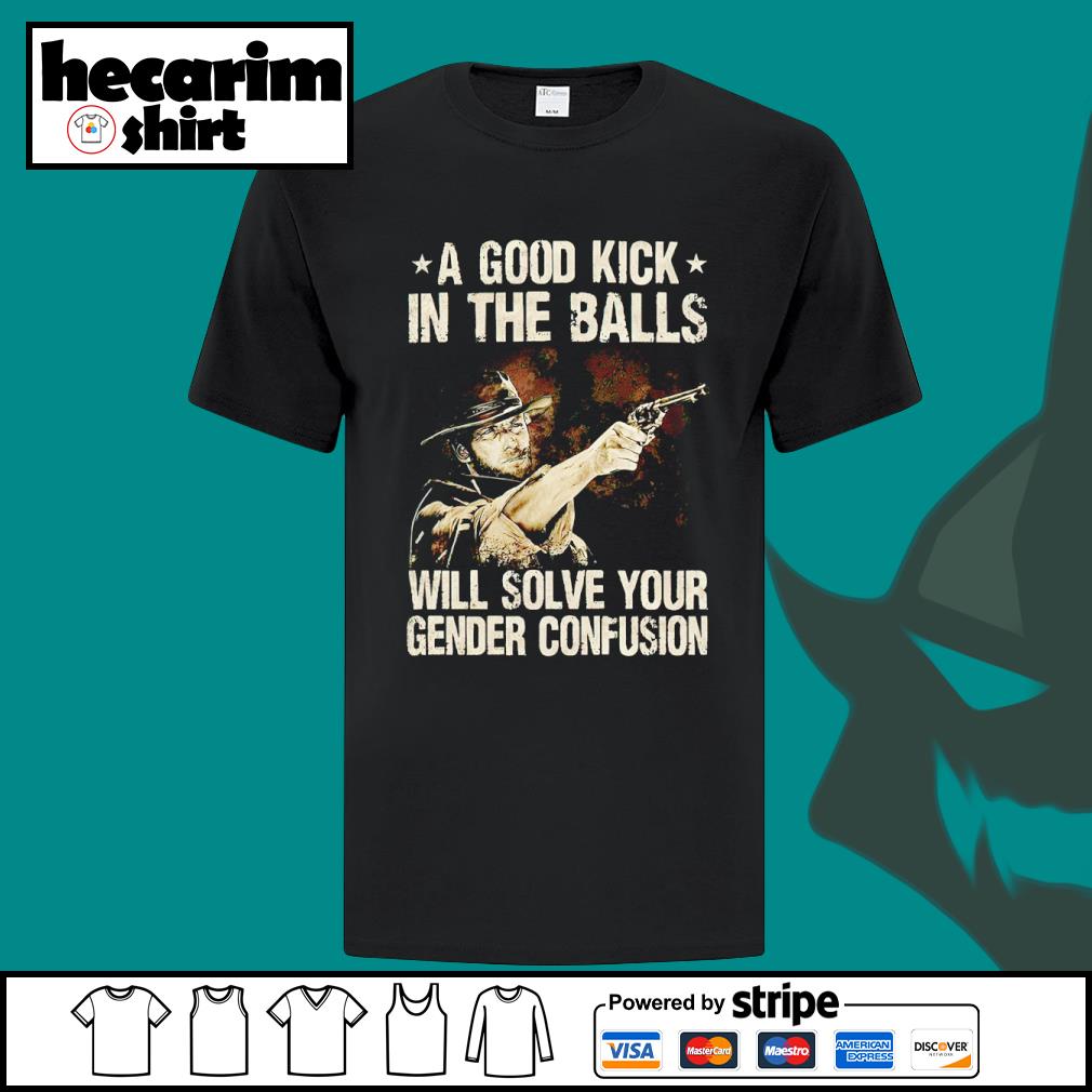 Dalatshirt clint Eastwood A Good Kick In The Balls Will Solve Your Gender Confusion 2023 Shirt